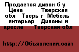 Продается диван б/у  › Цена ­ 800 - Тверская обл., Тверь г. Мебель, интерьер » Диваны и кресла   . Тверская обл.